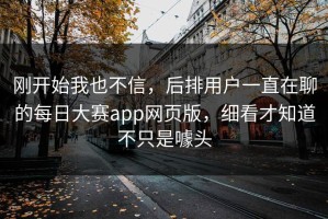 刚开始我也不信，后排用户一直在聊的每日大赛app网页版，细看才知道不只是噱头