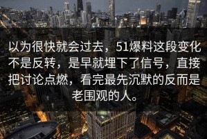 以为很快就会过去，51爆料这段变化不是反转，是早就埋下了信号，直接把讨论点燃，看完最先沉默的反而是老围观的人。