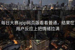 每日大赛app网页版看着普通，结果在用户反应上把情绪拉满