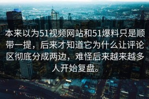 本来以为51视频网站和51爆料只是顺带一提，后来才知道它为什么让评论区彻底分成两边，难怪后来越来越多人开始复盘。