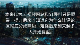 本来以为51视频网站和51爆料只是顺带一提，后来才知道它为什么让评论区彻底分成两边，难怪后来越来越多人开始复盘。