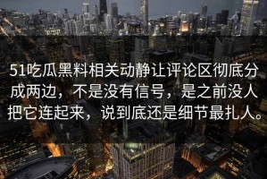 51吃瓜黑料相关动静让评论区彻底分成两边，不是没有信号，是之前没人把它连起来，说到底还是细节最扎人。