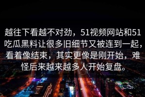 越往下看越不对劲，51视频网站和51吃瓜黑料让很多旧细节又被连到一起，看着像结束，其实更像是刚开始，难怪后来越来越多人开始复盘。