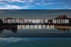 51视频网站突然被翻出来，越往回翻越能感觉哪里不太对