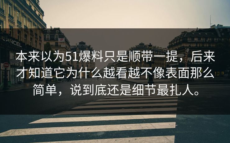 本来以为51爆料只是顺带一提，后来才知道它为什么越看越不像表面那么简单，说到底还是细节最扎人。