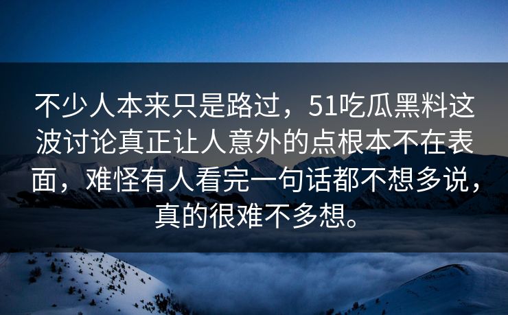 不少人本来只是路过，51吃瓜黑料这波讨论真正让人意外的点根本不在表面，难怪有人看完一句话都不想多说，真的很难不多想。