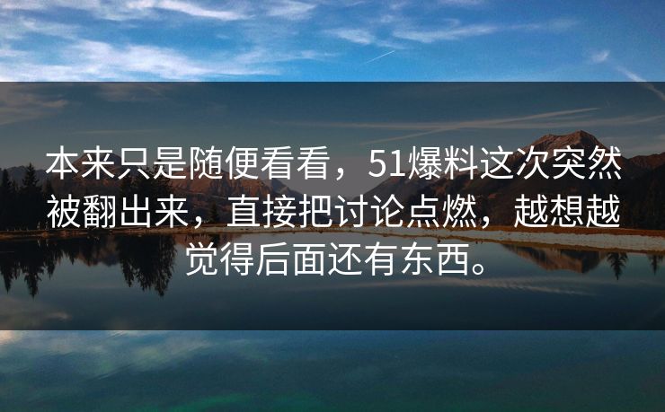 本来只是随便看看，51爆料这次突然被翻出来，直接把讨论点燃，越想越觉得后面还有东西。