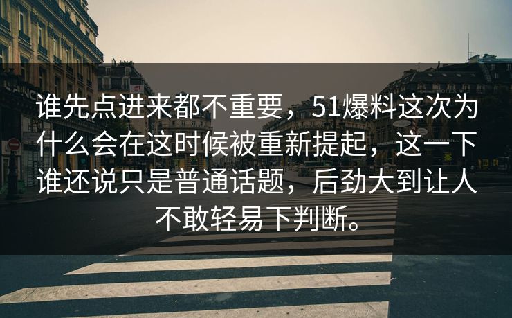 谁先点进来都不重要,51爆料这次为什么会在这时候被重新提起,这一下谁还说只是普通话题,后劲大到让人不敢轻易下判断。 谁先点进来都不重要,51爆料这次为什么会在这时候被重新提起,这一下谁还说只是普通话题,后劲大到让人不敢轻易下判断。