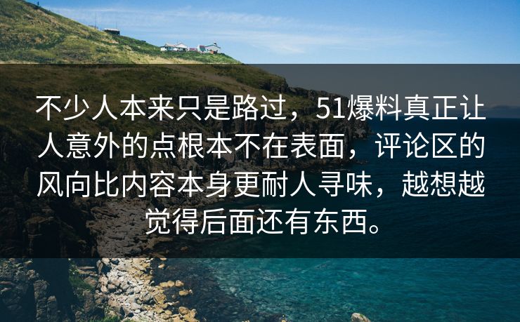 不少人本来只是路过,51爆料真正让人意外的点根本不在表面,评论区的风向比内容本身更耐人寻味,越想越觉得后面还有东西。 不少人本来只是路过,51爆料真正让人意外的点根本不在表面,评论区的风向比内容本身更耐人寻味,越想越觉得后面还有东西。