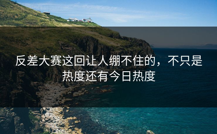 反差大赛这回让人绷不住的，不只是热度还有今日热度