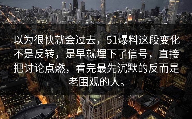 以为很快就会过去，51爆料这段变化不是反转，是早就埋下了信号，直接把讨论点燃，看完最先沉默的反而是老围观的人。
