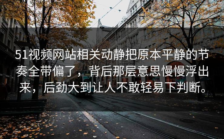 51视频网站相关动静把原本平静的节奏全带偏了,背后那层意思慢慢浮出来,后劲大到让人不敢轻易下判断。 51视频网站相关动静把原本平静的节奏全带偏了,背后那层意思慢慢浮出来,后劲大到让人不敢轻易下判断。