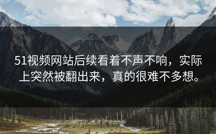 51视频网站后续看着不声不响,实际上突然被翻出来,真的很难不多想。 51视频网站后续看着不声不响,实际上突然被翻出来,真的很难不多想。