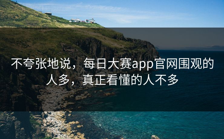 不夸张地说，每日大赛app官网围观的人多，真正看懂的人不多