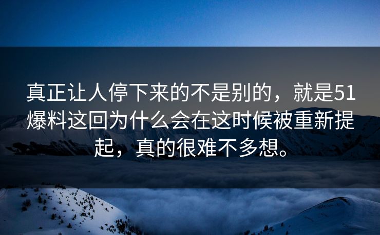 真正让人停下来的不是别的,就是51爆料这回为什么会在这时候被重新提起,真的很难不多想。 真正让人停下来的不是别的,就是51爆料这回为什么会在这时候被重新提起,真的很难不多想。