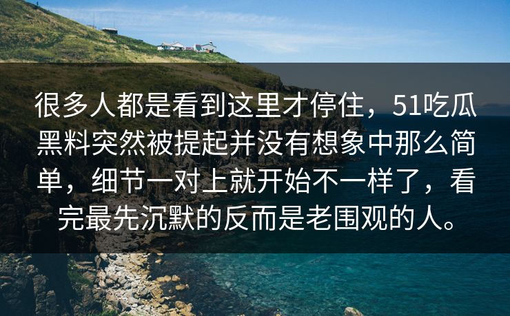 很多人都是看到这里才停住,51吃瓜黑料突然被提起并没有想象中那么简单,细节一对上就开始不一样了,看完最先沉默的反而是老围观的人。 很多人都是看到这里才停住,51吃瓜黑料突然被提起并没有想象中那么简单,细节一对上就开始不一样了,看完最先沉默的反而是老围观的人。