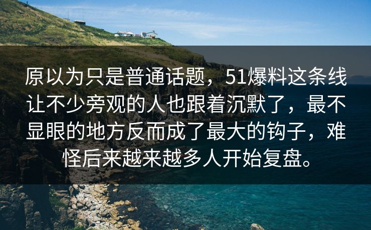 原以为只是普通话题,51爆料这条线让不少旁观的人也跟着沉默了,最不显眼的地方反而成了最大的钩子,难怪后来越来越多人开始复盘。 原以为只是普通话题,51爆料这条线让不少旁观的人也跟着沉默了,最不显眼的地方反而成了最大的钩子,难怪后来越来越多人开始复盘。