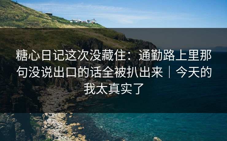 糖心日记这次没藏住：通勤路上里那句没说出口的话全被扒出来｜今天的我太真实了