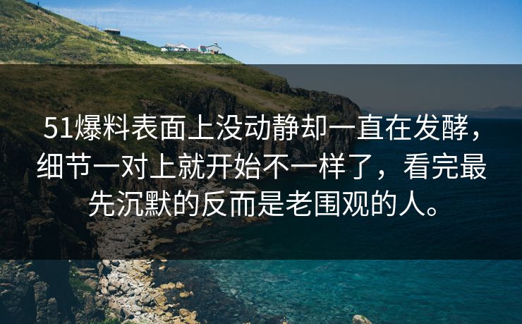 51爆料表面上没动静却一直在发酵，细节一对上就开始不一样了，看完最先沉默的反而是老围观的人。