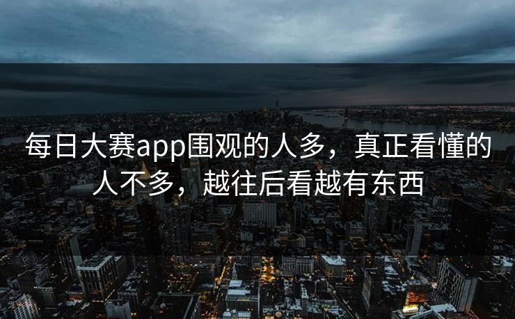 每日大赛app围观的人多，真正看懂的人不多，越往后看越有东西