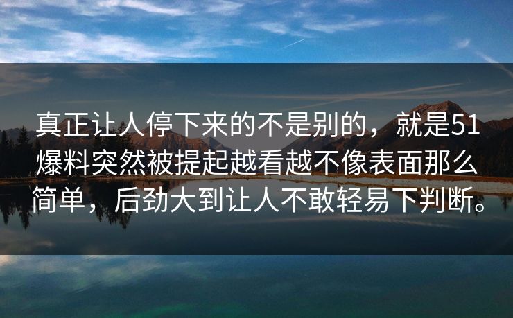 真正让人停下来的不是别的,就是51爆料突然被提起越看越不像表面那么简单,后劲大到让人不敢轻易下判断。 真正让人停下来的不是别的,就是51爆料突然被提起越看越不像表面那么简单,后劲大到让人不敢轻易下判断。