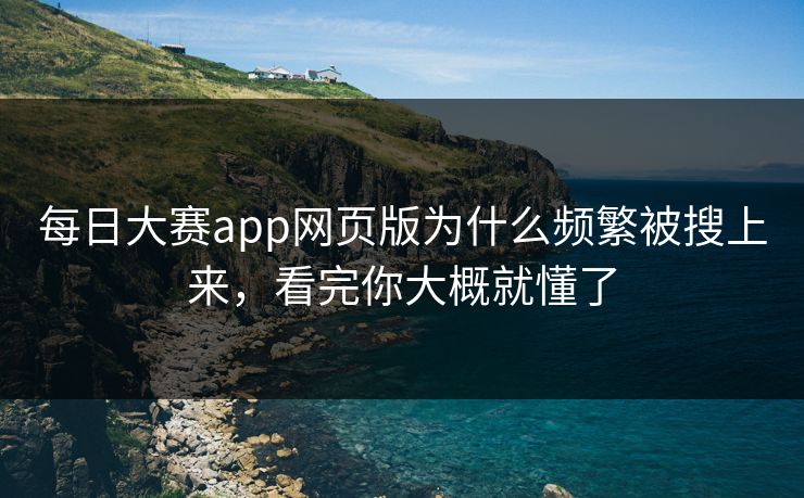 每日大赛app网页版为什么频繁被搜上来,看完你大概就懂了 每日大赛app网页版为什么频繁被搜上来,看完你大概就懂了